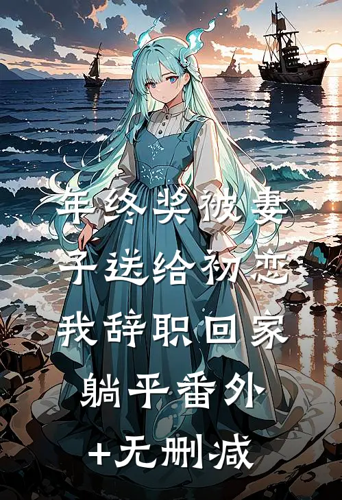 年终奖被妻子送给初恋，我辞职回家躺平番外+无删减
