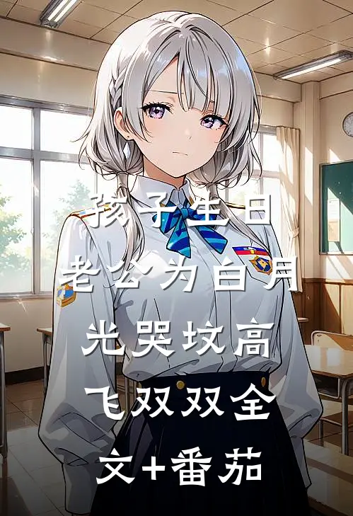 孩子生日，老公为白月光哭坟高飞双双全文+番茄