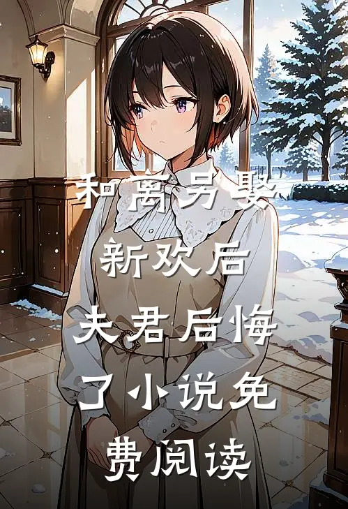 和离另娶新欢后，夫君后悔了小说免费阅读