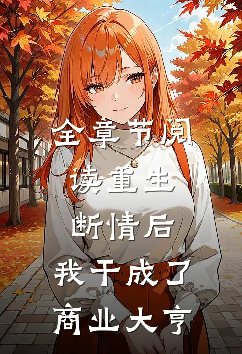 全章节阅读重生:断情后,我干成了商业大亨