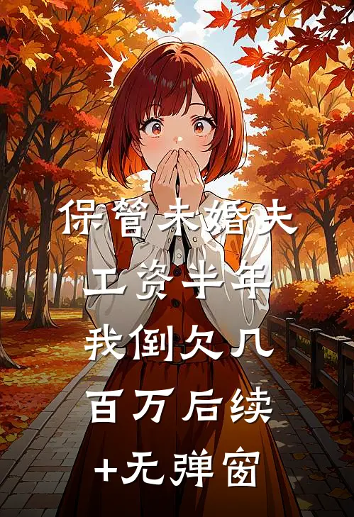 保管未婚夫工资半年，我倒欠几百万后续+无弹窗