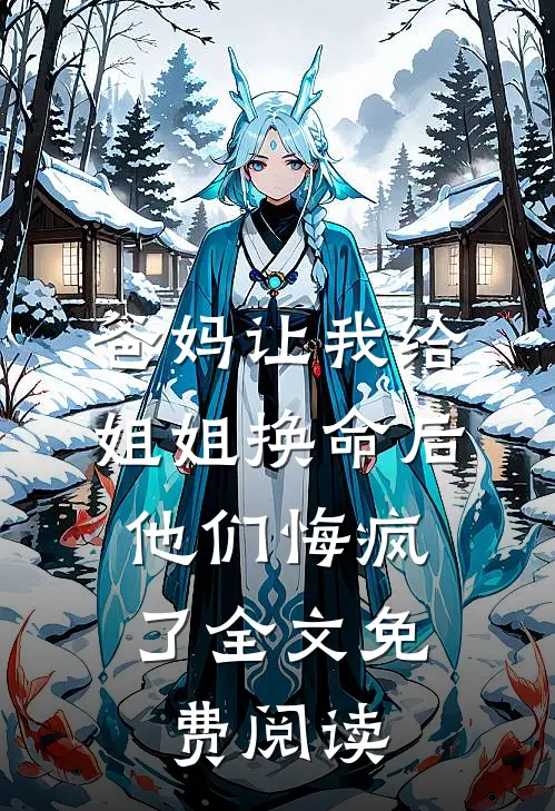 爸妈让我给姐姐换命后，他们悔疯了全文免费阅读