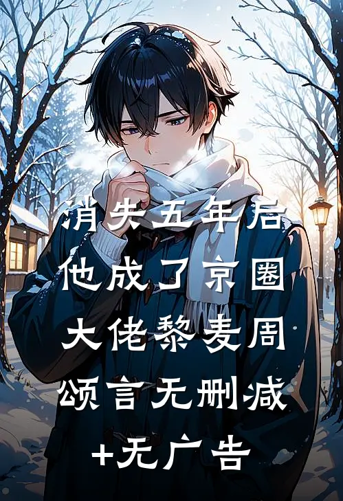 消失五年后，他成了京圈大佬黎麦周颂言无删减+无广告