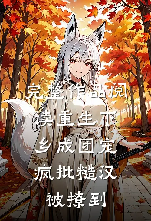 完整作品阅读重生下乡成团宠，疯批糙汉被撩到