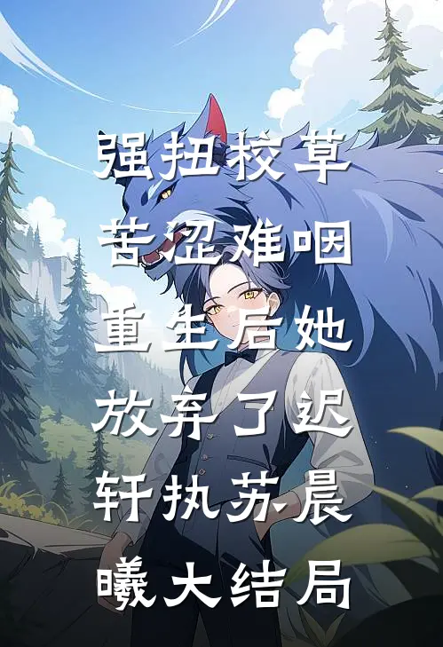 强扭校草苦涩难咽，重生后她放弃了迟轩执苏晨曦大结局