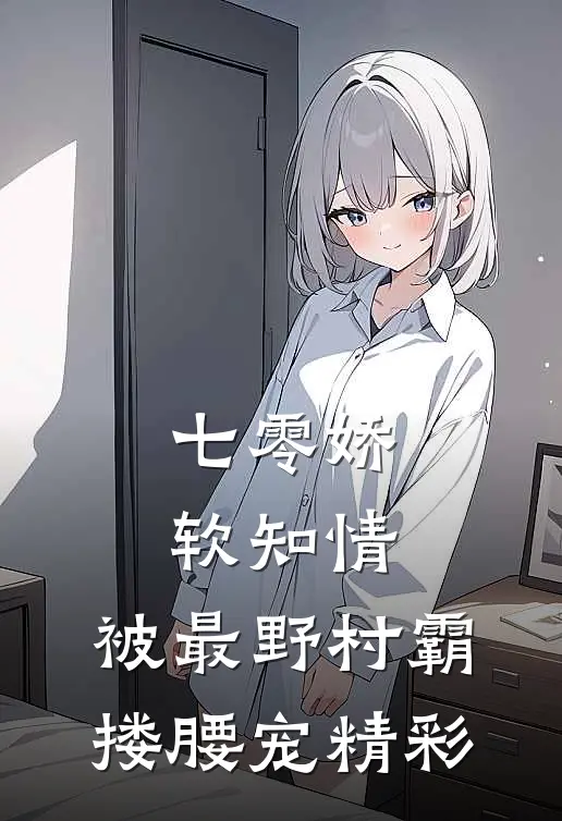 七零娇软知情，被最野村霸搂腰宠精彩