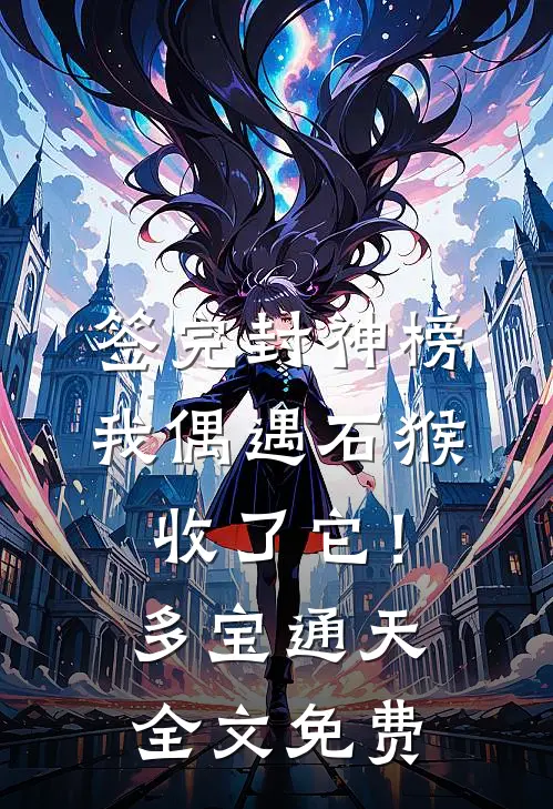 签完封神榜，我偶遇石猴收了它！多宝通天全文免费