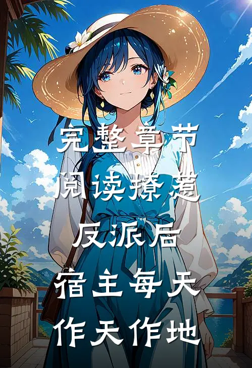 完整章节阅读撩惹反派后，宿主每天作天作地