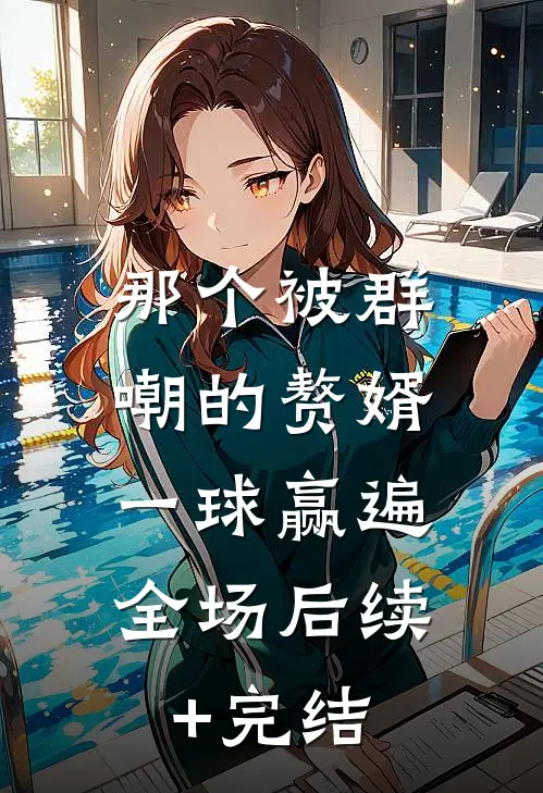 那个被群嘲的赘婿，一球赢遍全场后续+完结