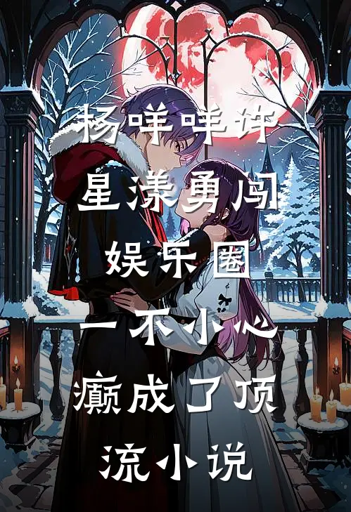 杨咩咩许星漾勇闯娱乐圈，一不小心癫成了顶流小说