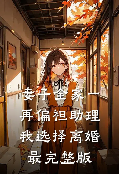 妻子全家一再偏袒助理，我选择离婚最完整版
