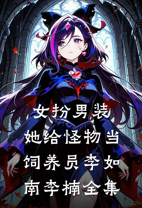 女扮男装：她给怪物当饲养员李如南李楠 全集