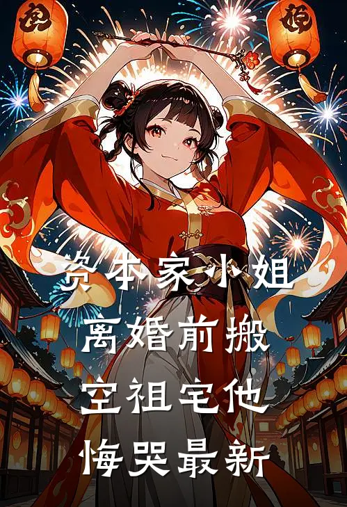 资本家小姐离婚前搬空祖宅他悔哭最新