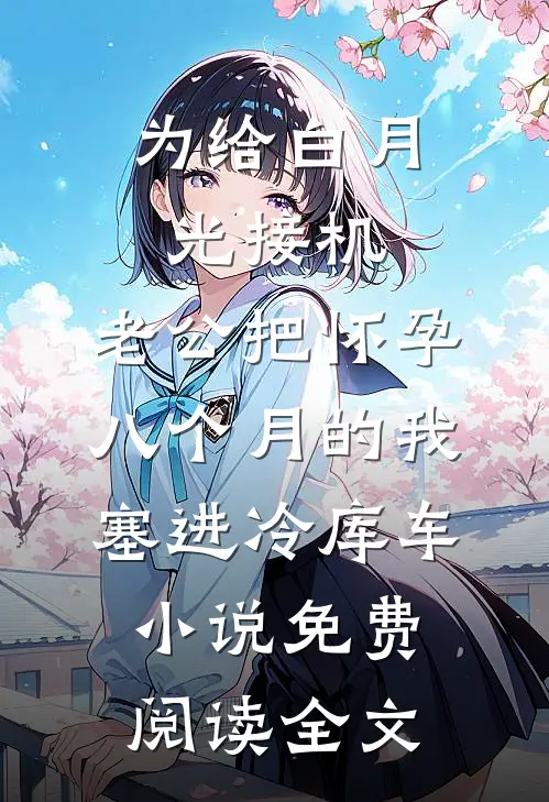 为给白月光接机，老公把怀孕八个月的我塞进冷库车小说免费阅读全文