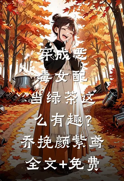 穿成恶毒女配，当绿茶这么有趣？乔挽颜紫鸢全文+免费