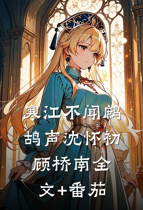 寒江不闻鹧鸪声沈怀初顾桥南全文+番茄