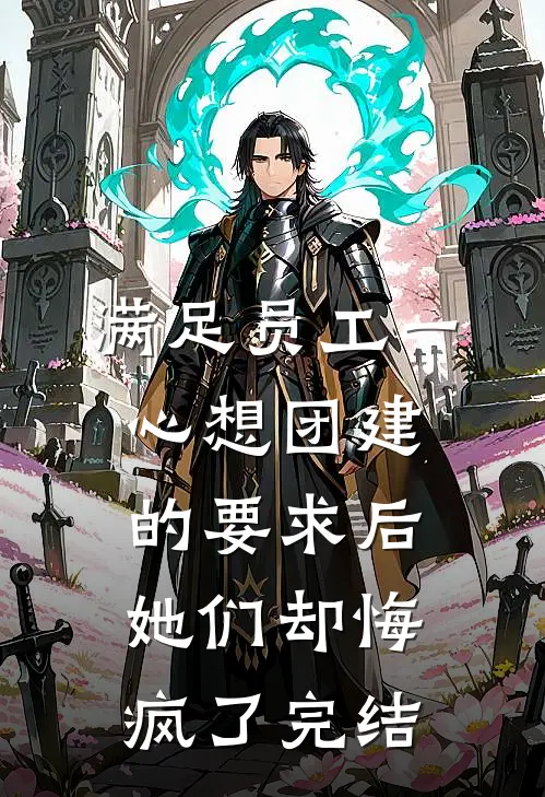 满足员工一心想团建的要求后，她们却悔疯了完结