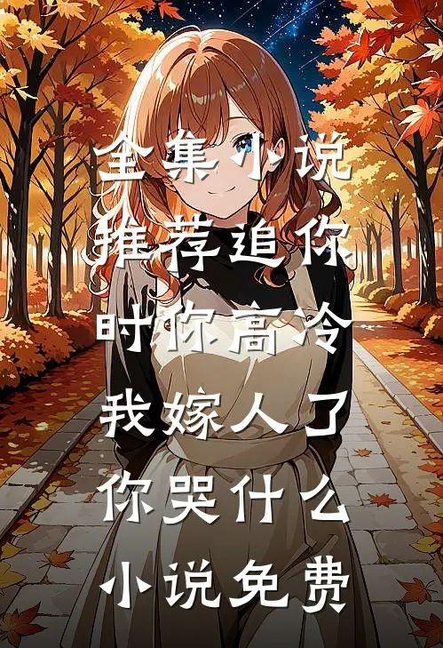 全集小说推荐追你时你高冷,我嫁人了你哭什么小说免费