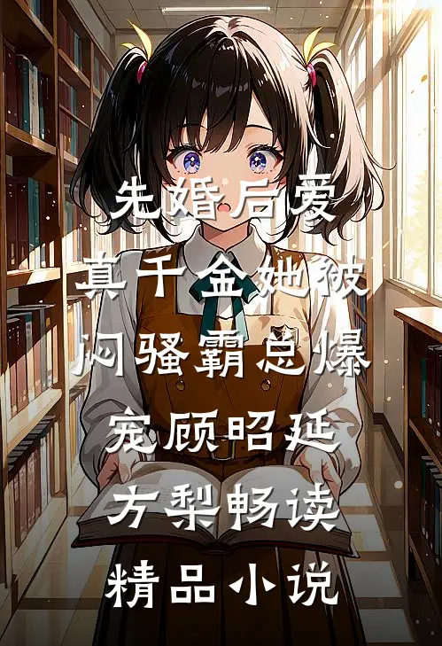 先婚后爱：真千金她被闷骚霸总爆宠顾昭延方梨畅读精品小说