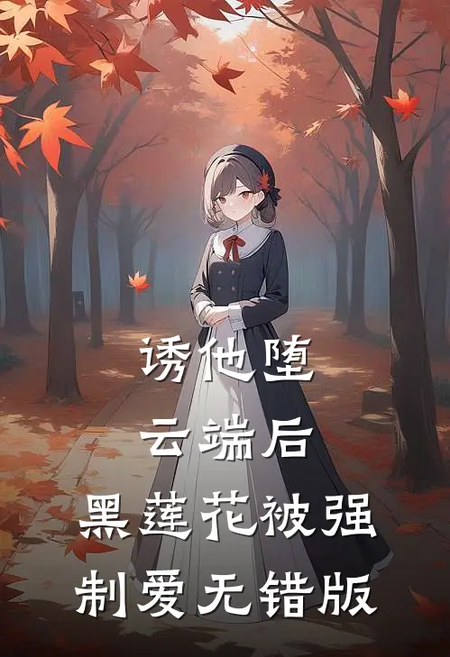 诱他堕云端后，黑莲花被强制爱无错版