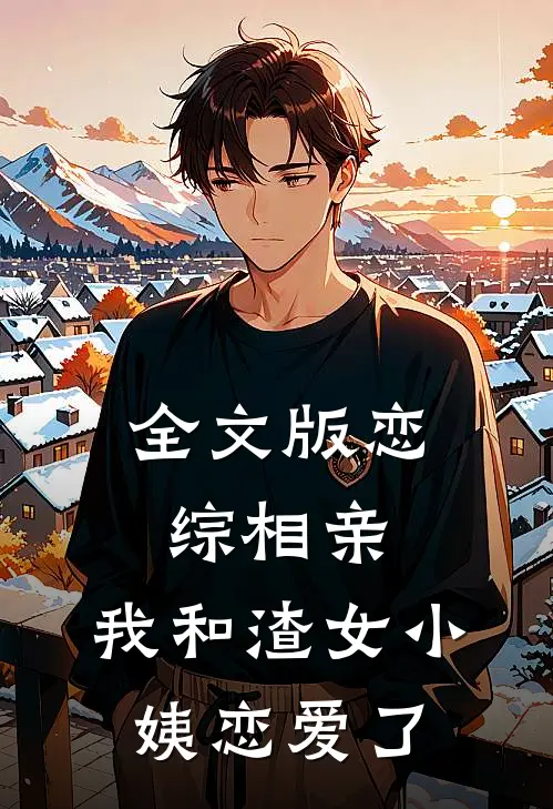 全文版恋综相亲：我和渣女小姨恋爱了
