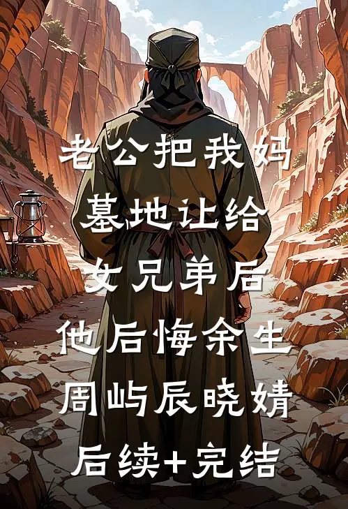 老公把我妈墓地让给女兄弟后，他后悔余生周屿辰晓婧后续+完结