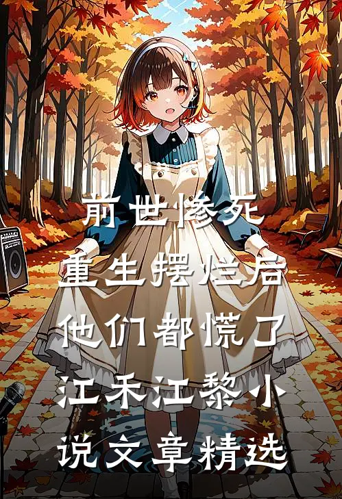 前世惨死，重生摆烂后他们都慌了江禾江黎小说文章精选