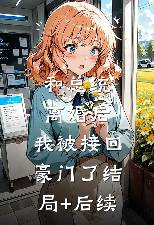 和总统离婚后，我被接回豪门了结局+后续