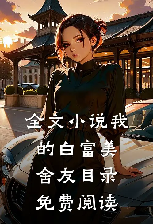 全文小说我的白富美舍友目录免费阅读
