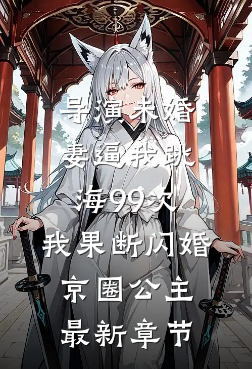导演未婚妻逼我跳海99次，我果断闪婚京圈公主最新章节