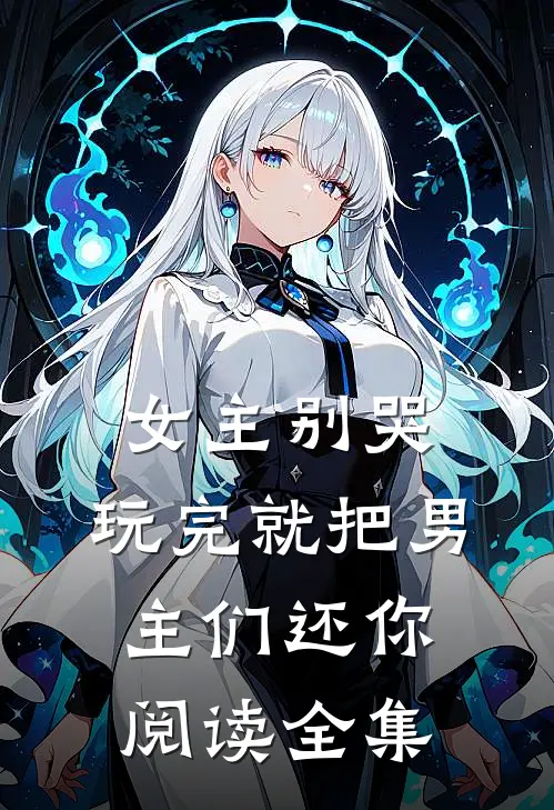 女主别哭，玩完就把男主们还你阅读全集
