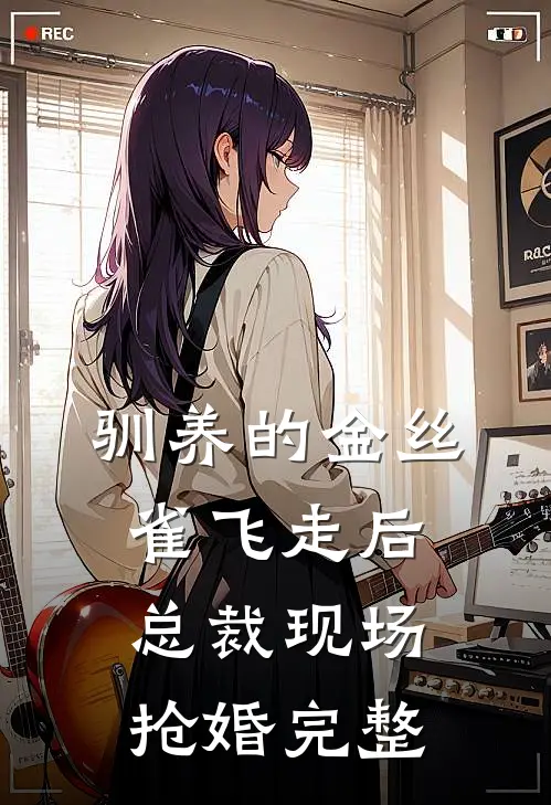 驯养的金丝雀飞走后，总裁现场抢婚完整