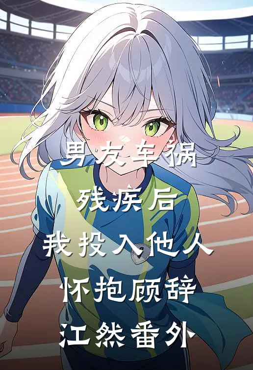 男友车祸残疾后，我投入他人怀抱顾辞江然番外