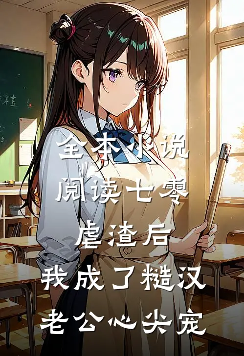 全本小说阅读七零：虐渣后，我成了糙汉老公心尖宠