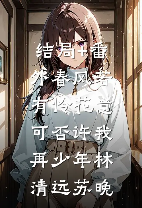 结局+番外春风若有怜花意，可否许我再少年林清远苏晚