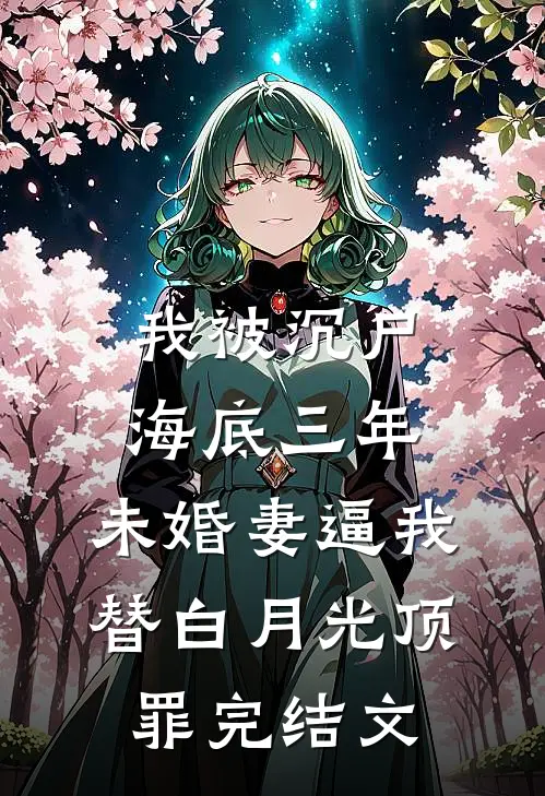 我被沉尸海底三年，未婚妻逼我替白月光顶罪完结文