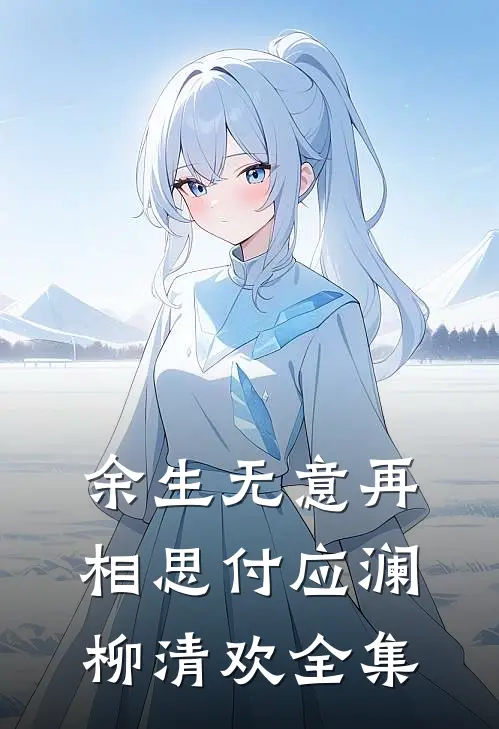 余生无意再相思付应澜柳清欢全集