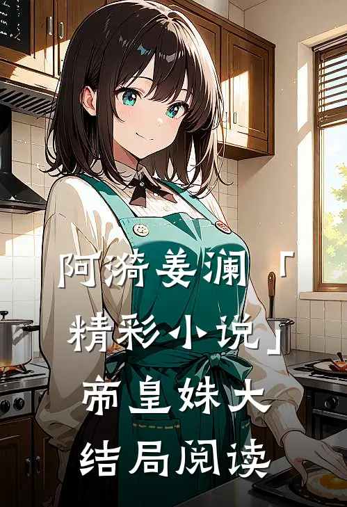 阿漪姜澜「精彩小说」帝皇姝大结局阅读