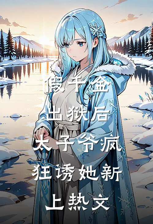 假千金出狱后，太子爷疯狂诱她新上热文