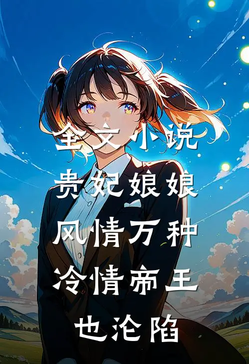 全文小说贵妃娘娘风情万种，冷情帝王也沦陷