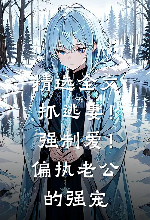 精选全文抓逃妻！强制爱！偏执老公的强宠