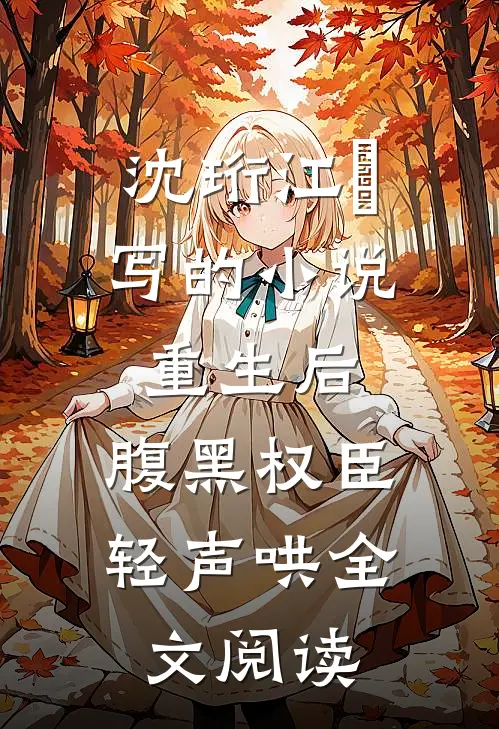 沈珩江婳写的小说重生后，腹黑权臣轻声哄全文阅读