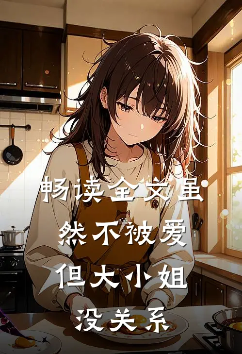 畅读全文虽然不被爱，但大小姐没关系