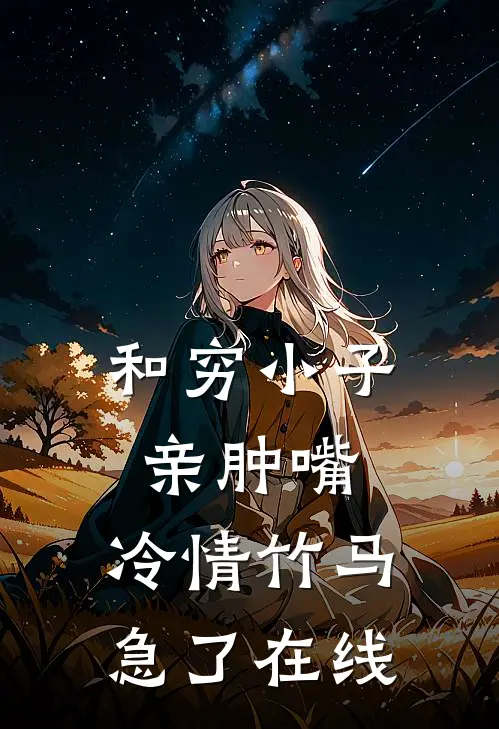 和穷小子亲肿嘴，冷情竹马急了在线