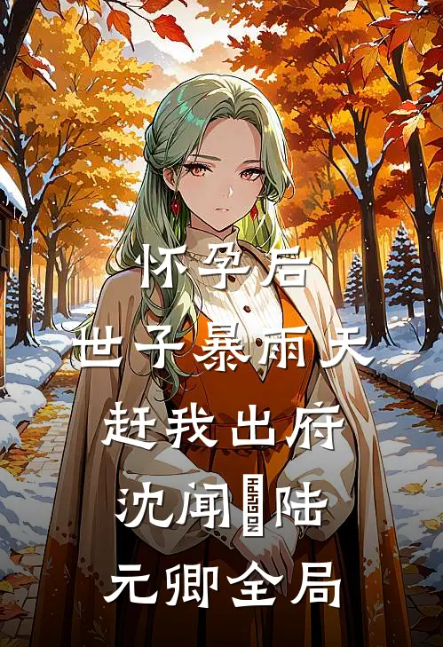 怀孕后，世子暴雨天赶我出府沈闻璟陆元卿全局