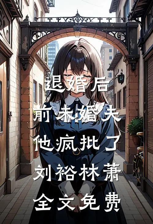 退婚后，前未婚夫他疯批了刘裕林萧全文免费