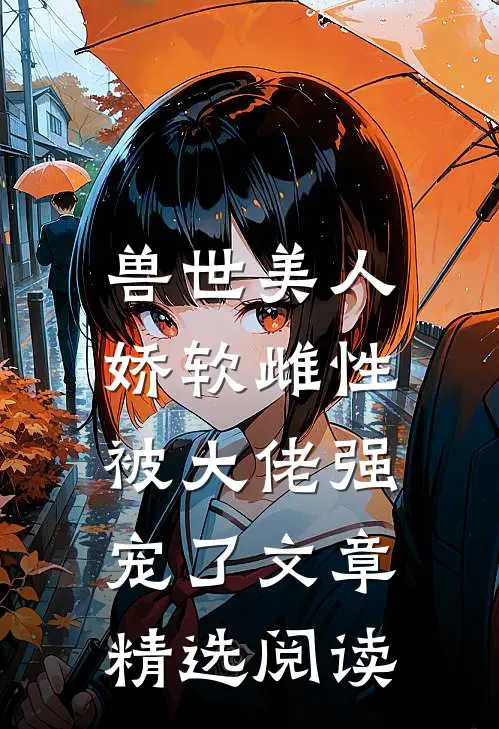 兽世美人：娇软雌性被大佬强宠了文章精选阅读