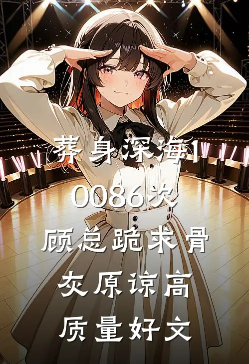 葬身深海10086次，顾总跪求骨灰原谅高质量好文