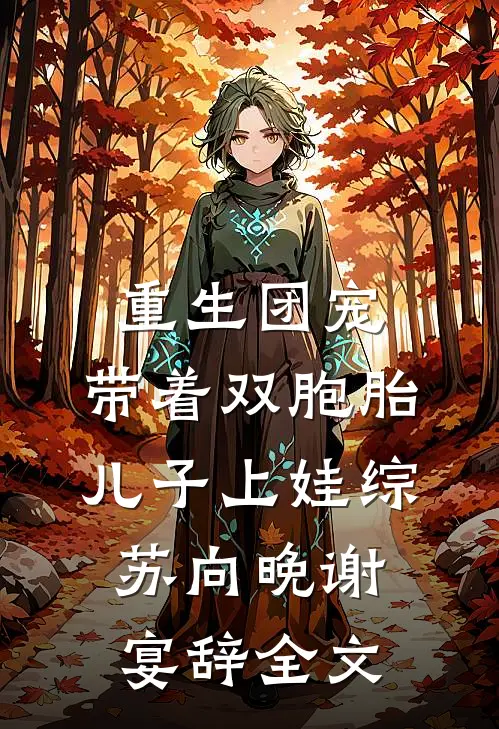 重生团宠，带着双胞胎儿子上娃综苏向晚谢宴辞全文