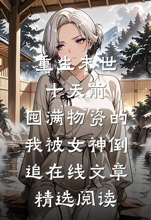 重生末世十天前,囤满物资的我被女神倒追在线文章精选阅读